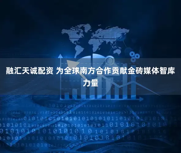 融汇天诚配资 为全球南方合作贡献金砖媒体智库力量