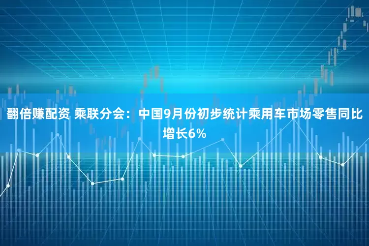 翻倍赚配资 乘联分会：中国9月份初步统计乘用车市场零售同比增长6%