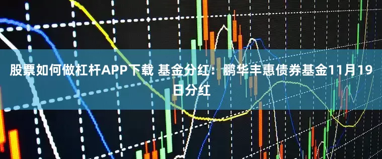 股票如何做杠杆APP下载 基金分红：鹏华丰惠债券基金11月19日分红