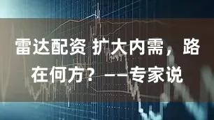雷达配资 扩大内需，路在何方？——专家说