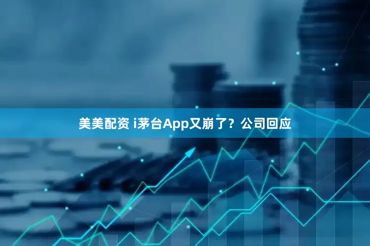 美美配资 i茅台App又崩了？公司回应